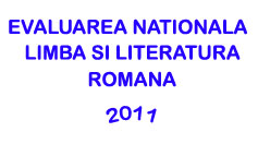 Subiecte Evaluarea Nationala 2011 - Limba si Literatura Romana